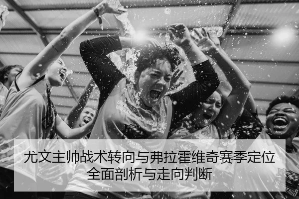 尤文主帅战术转向与弗拉霍维奇赛季定位全面剖析与走向判断